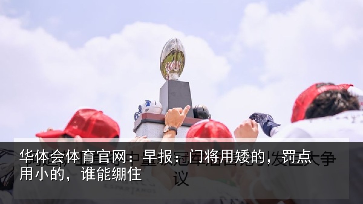 华体会体育官网:早报:门将用矮的,罚点用小的,谁能绷住