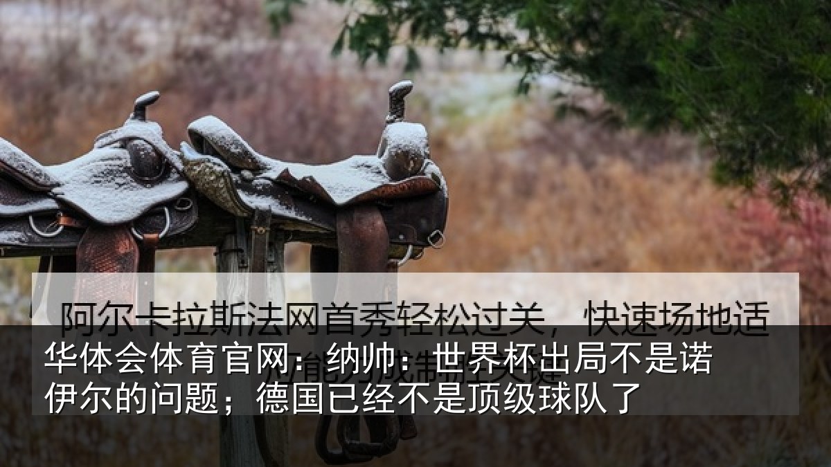 华体会体育官网：纳帅：世界杯出局不是诺伊尔的问题；德国相关情况了