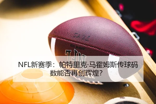 NFL新赛季：帕特里克·马霍姆斯传球码数能否再创辉煌？