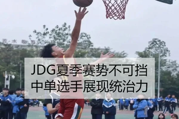 JDG夏季赛势不可挡 中单选手展现统治力