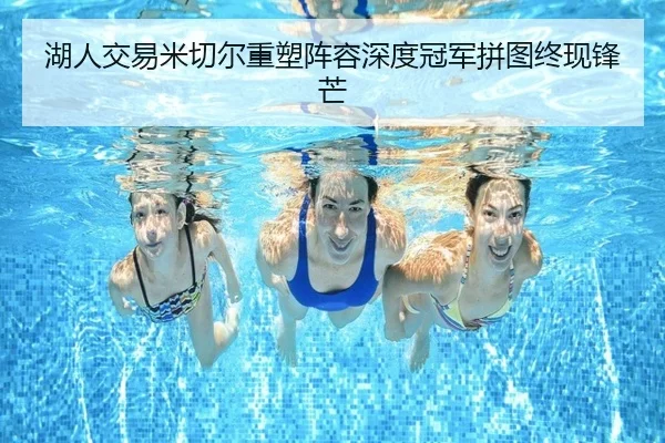 湖人交易米切尔重塑阵容深度冠军拼图终现锋芒