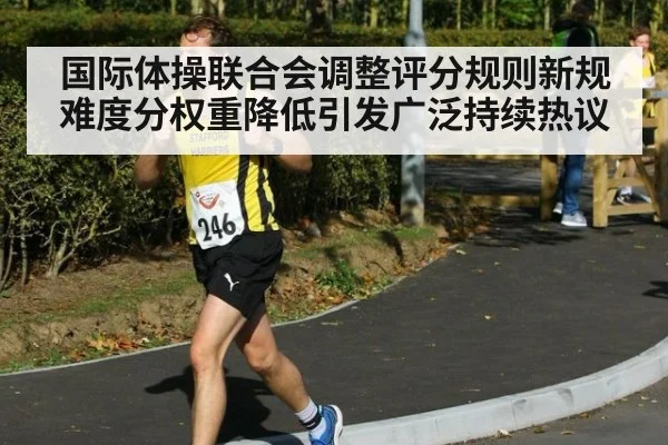 国际体操联合会调整评分规则新规难度分权重降低引发广泛持续热议