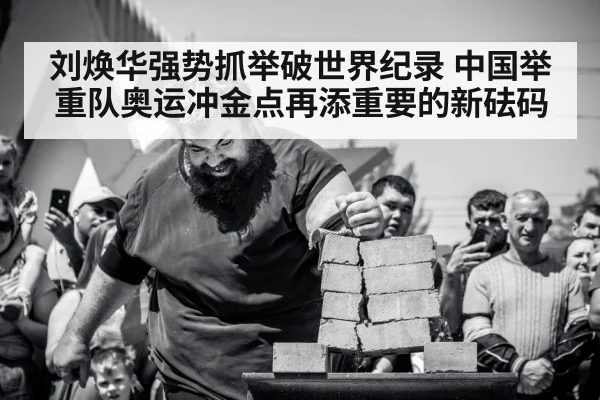 刘焕华强势抓举破世界纪录 中国举重队奥运冲金点再添重要的新砝码