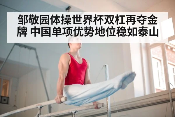 邹敬园体操世界杯双杠再夺金牌 中国单项优势地位稳如泰山