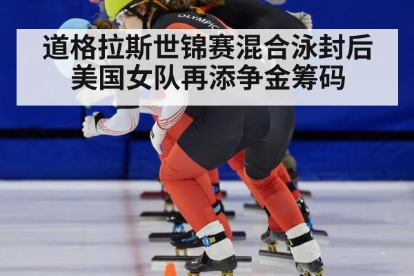 道格拉斯世锦赛混合泳封后 美国女队再添争金筹码